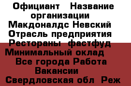 Официант › Название организации ­ Макдоналдс Невский › Отрасль предприятия ­ Рестораны, фастфуд › Минимальный оклад ­ 1 - Все города Работа » Вакансии   . Свердловская обл.,Реж г.